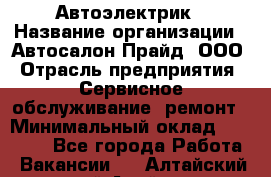 Автоэлектрик › Название организации ­ Автосалон Прайд, ООО › Отрасль предприятия ­ Сервисное обслуживание, ремонт › Минимальный оклад ­ 20 000 - Все города Работа » Вакансии   . Алтайский край,Алейск г.